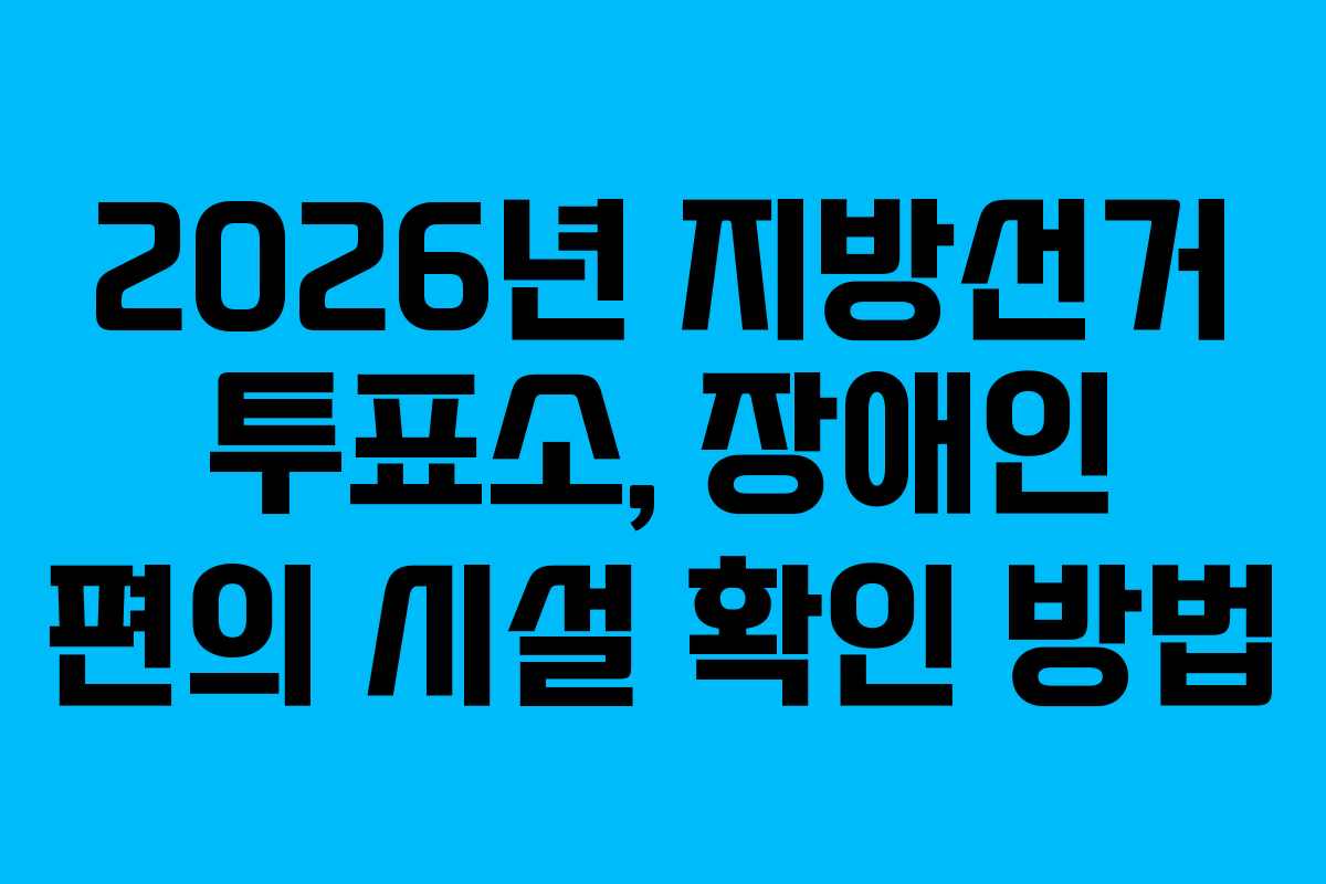 2026년-지방선거-투표소,-장애인-편의-시설-확인-방법