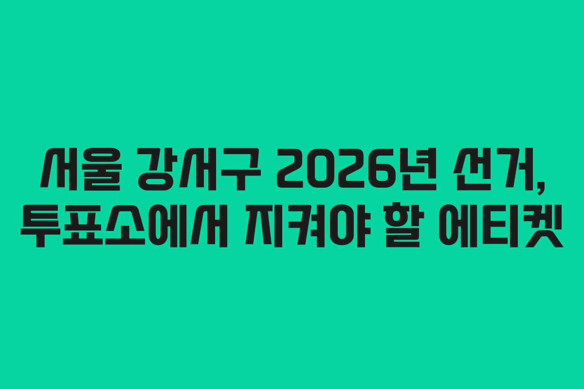 서울-강서구-2026년-선거,-투표소에서-지켜야-할-에티켓