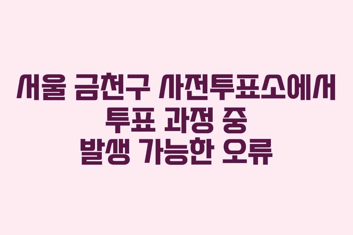서울-금천구-사전투표소에서-투표-과정-중-발생-가능한-오류