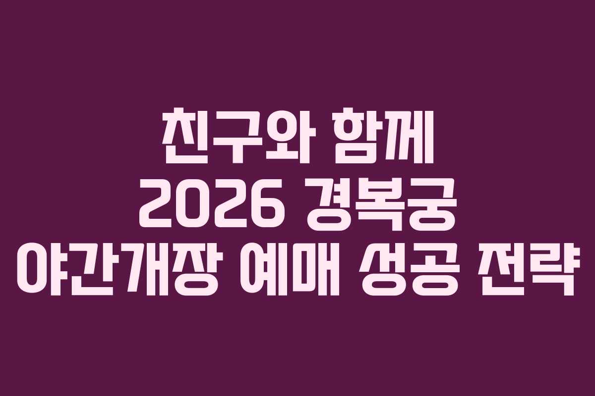 친구와-함께-2026-경복궁-야간개장-예매-성공-전략