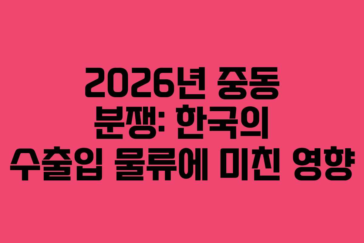 2026년-중동-분쟁-한국의-수출입-물류에-미친-영향