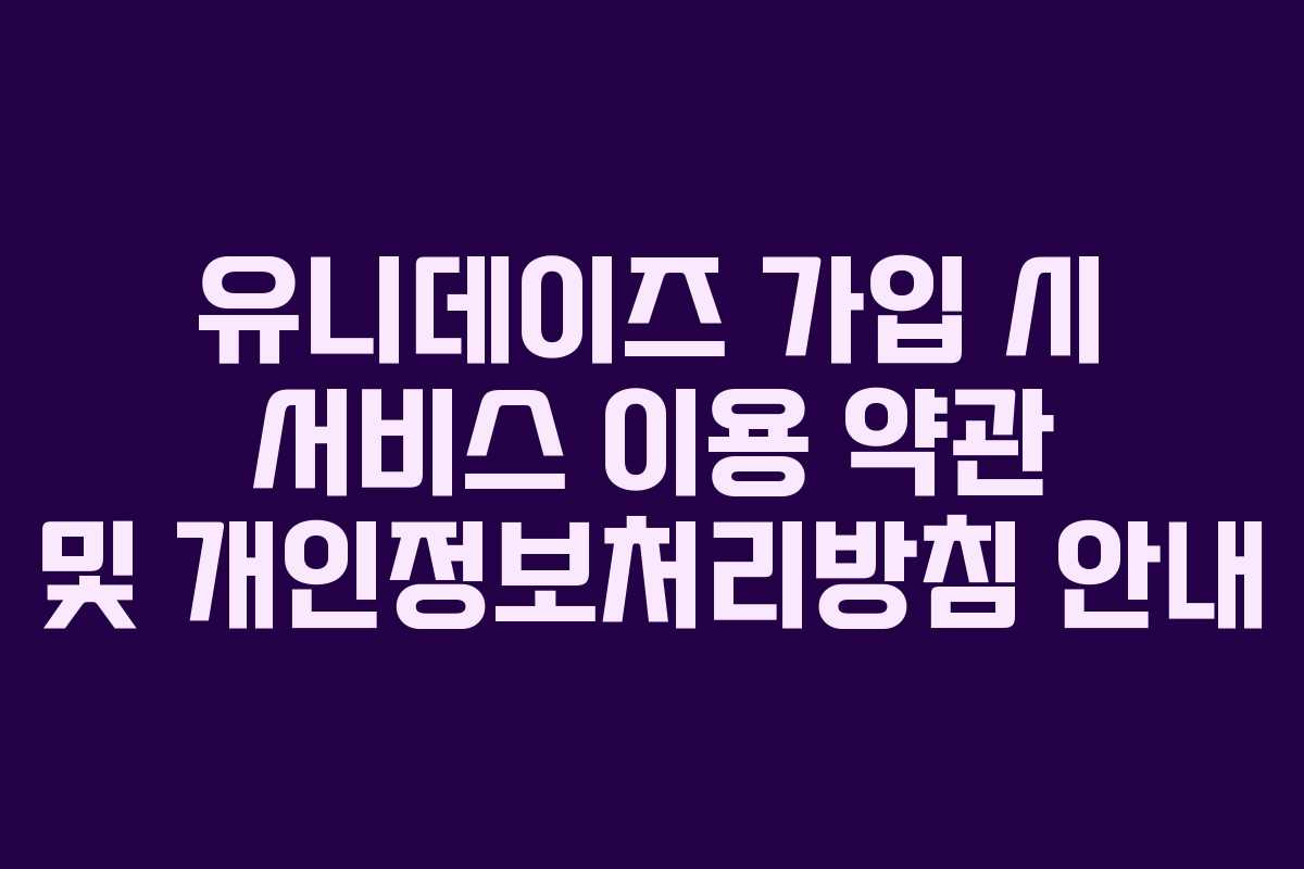 유니데이즈-가입-시-서비스-이용-약관-및-개인정보처리방침-안내