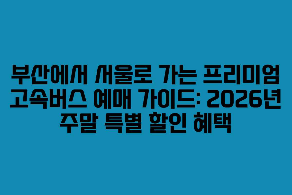 부산에서-서울로-가는-프리미엄-고속버스-예매-가이드-2026년-주말-특별-할인-혜택
