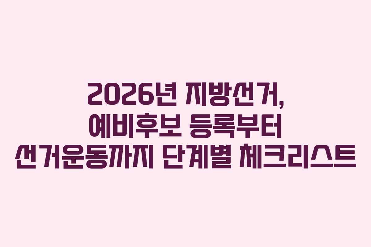 2026년-지방선거,-예비후보-등록부터-선거운동까지-단계별-체크리스트