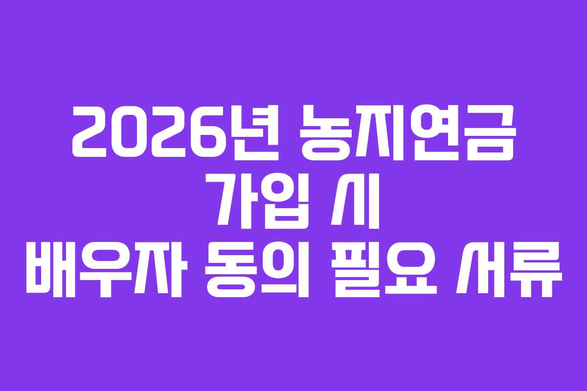 2026년-농지연금-가입-시-배우자-동의-필요-서류