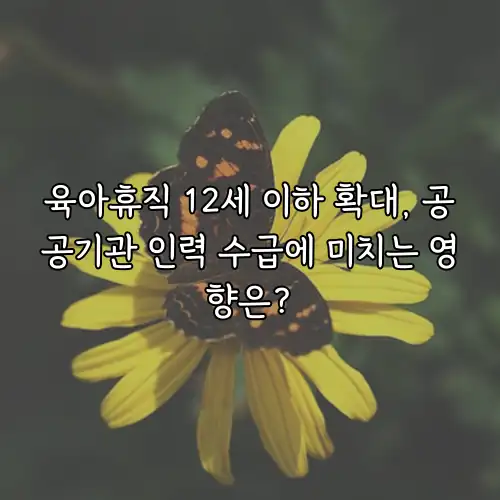 육아휴직 12세 이하 확대, 공공기관 인력 수급에 미치는 영향은?