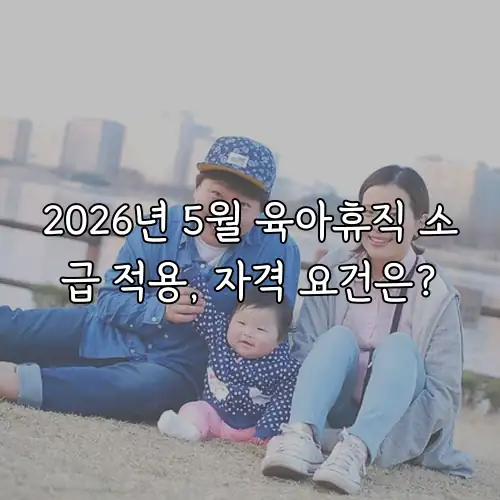 2026년 5월 육아휴직 소급 적용, 자격 요건은?