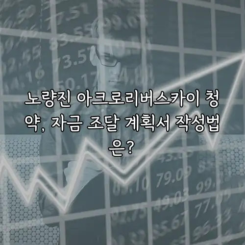노량진 아크로리버스카이 청약, 자금 조달 계획서 작성법은?