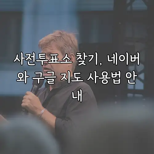 사전투표소 찾기, 네이버와 구글 지도 사용법 안내