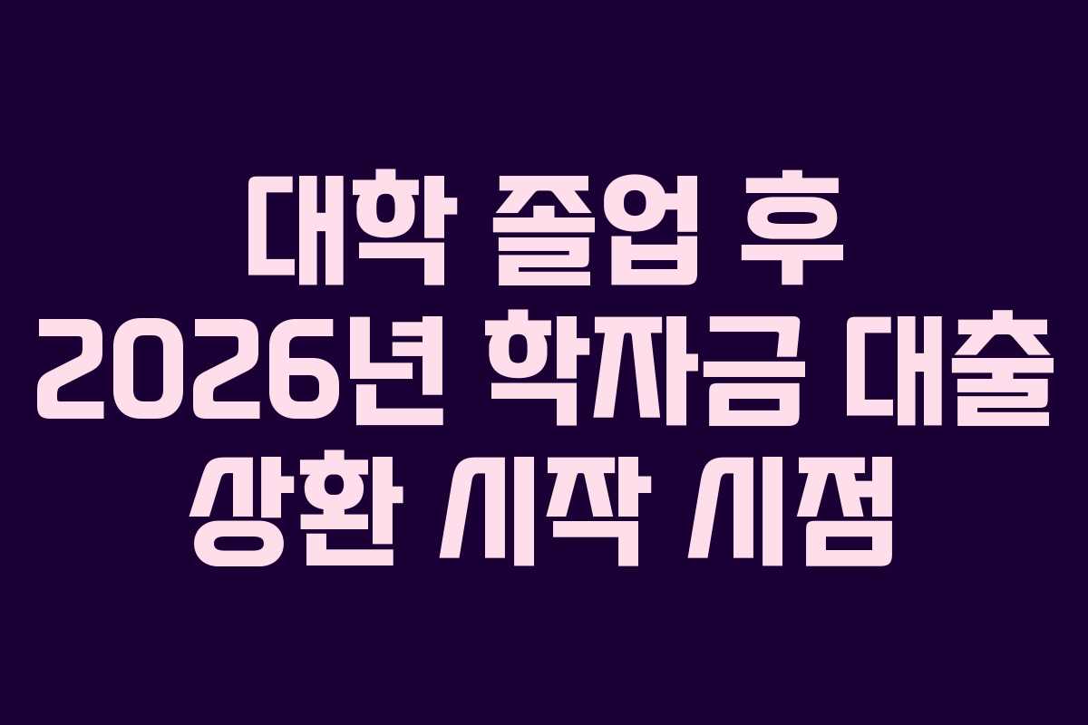 대학-졸업-후-2026년-학자금-대출-상환-시작-시점