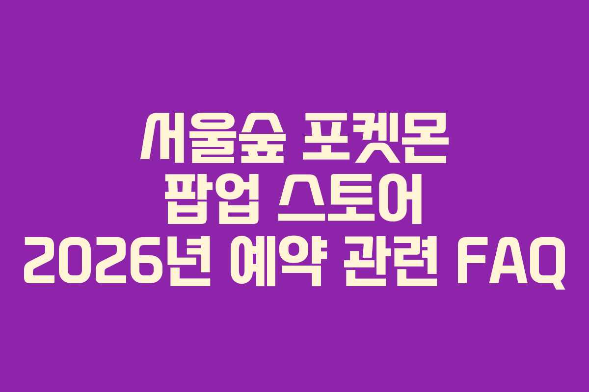 서울숲-포켓몬-팝업-스토어-2026년-예약-관련-FAQ