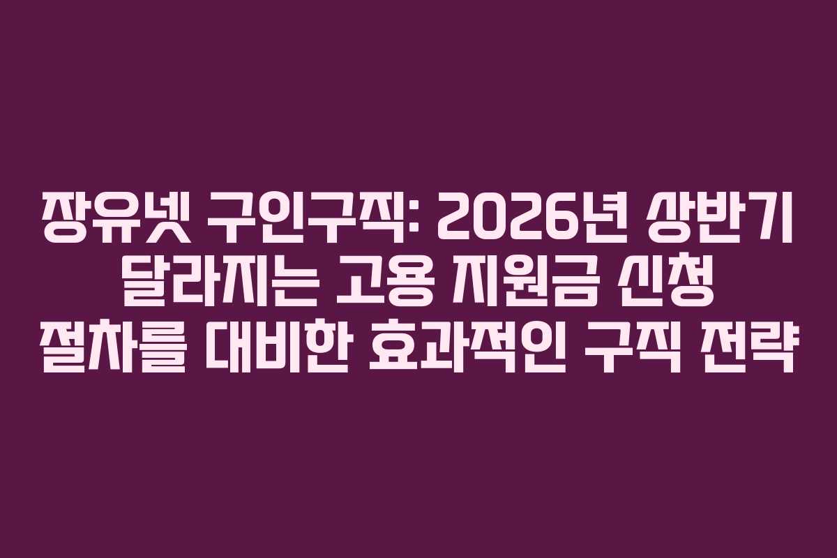 장유넷-구인구직-2026년-상반기-달라지는-고용-지원금-신청-절차를-대비한-효과적인-구직-전략