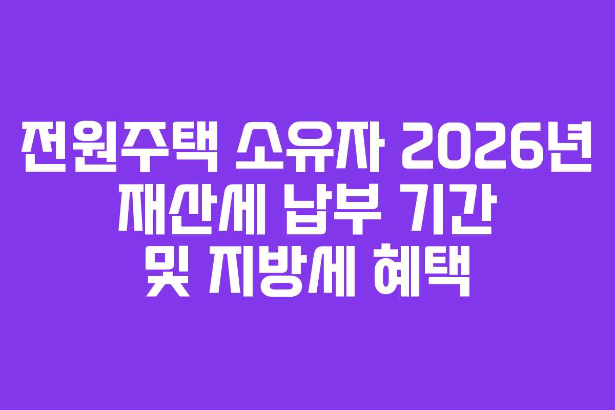 전원주택-소유자-2026년-재산세-납부-기간-및-지방세-혜택