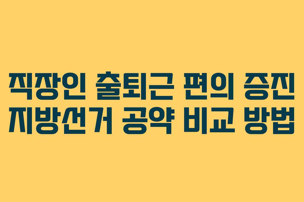 직장인-출퇴근-편의-증진-지방선거-공약-비교-방법