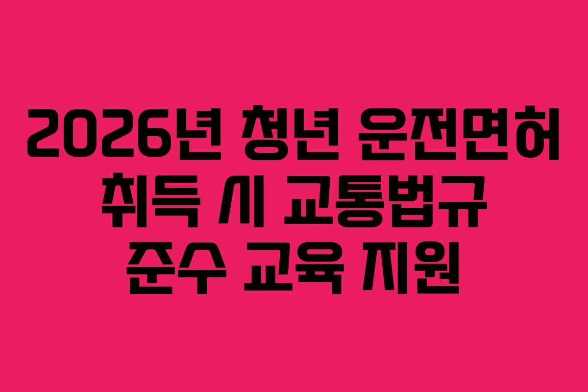2026년-청년-운전면허-취득-시-교통법규-준수-교육-지원