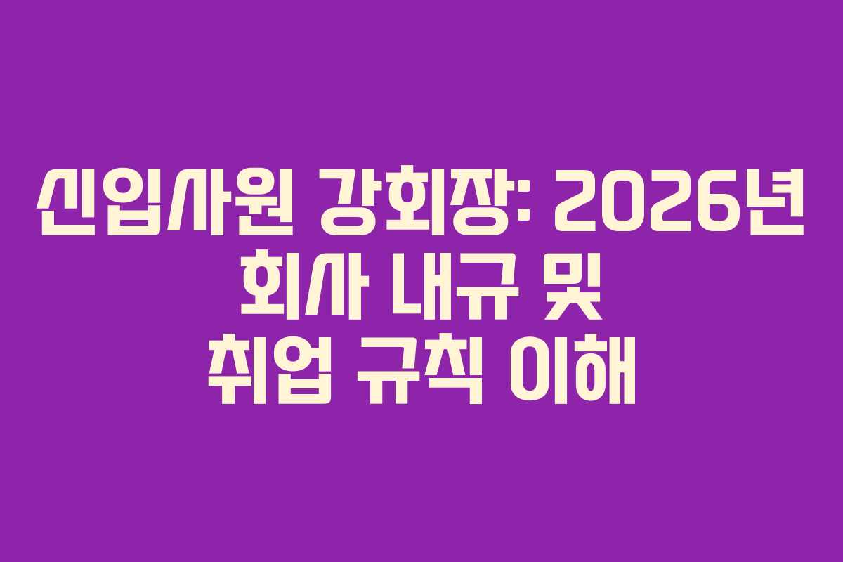 신입사원-강회장-2026년-회사-내규-및-취업-규칙-이해