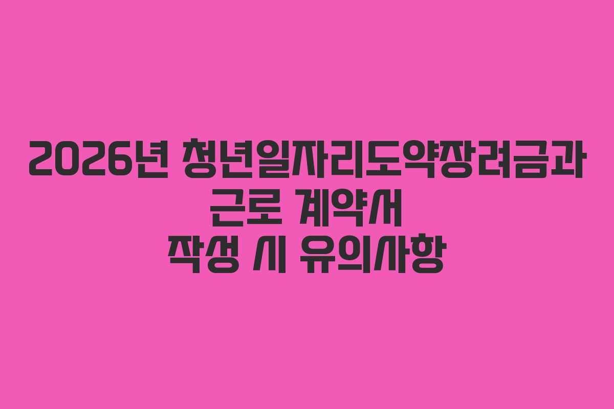 2026년-청년일자리도약장려금과-근로-계약서-작성-시-유의사항