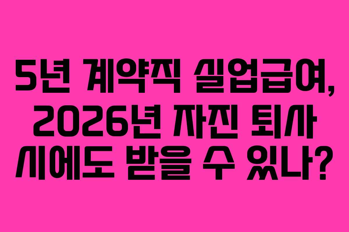 5년-계약직-실업급여,-2026년-자진-퇴사-시에도-받을-수-있나