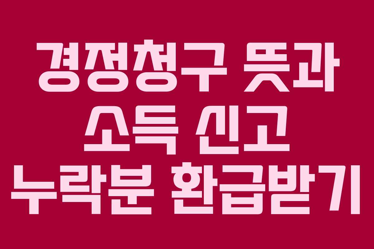 경정청구-뜻과-소득-신고-누락분-환급받기