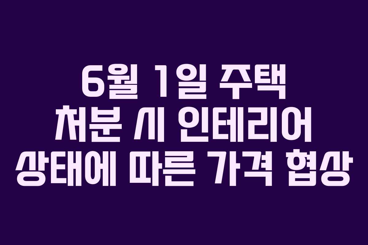 6월-1일-주택-처분-시-인테리어-상태에-따른-가격-협상