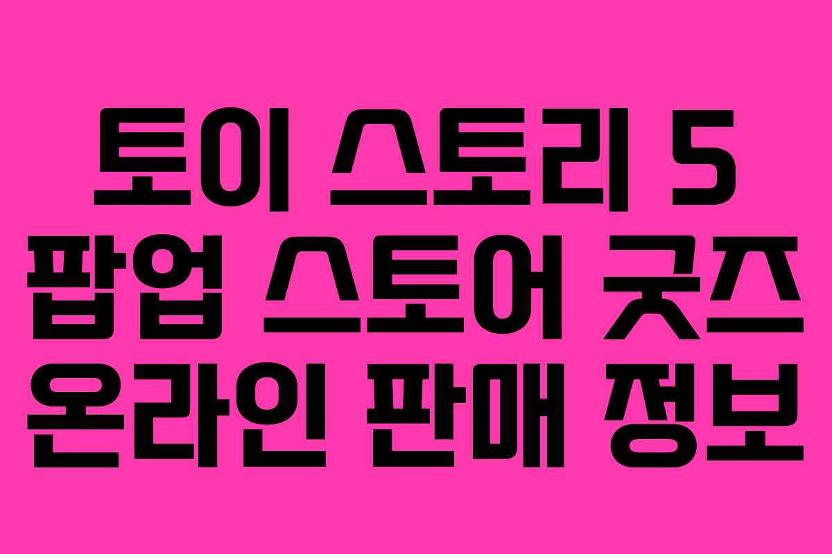 토이-스토리-5-팝업-스토어-굿즈-온라인-판매-정보