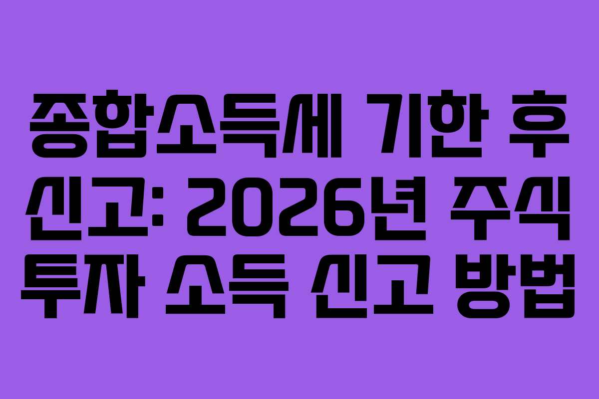 종합소득세-기한-후-신고-2026년-주식-투자-소득-신고-방법