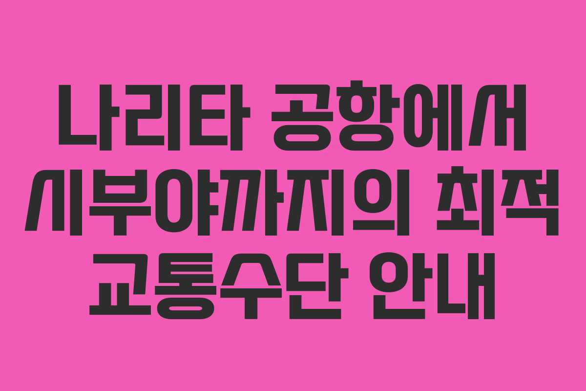 나리타-공항에서-시부야까지의-최적-교통수단-안내