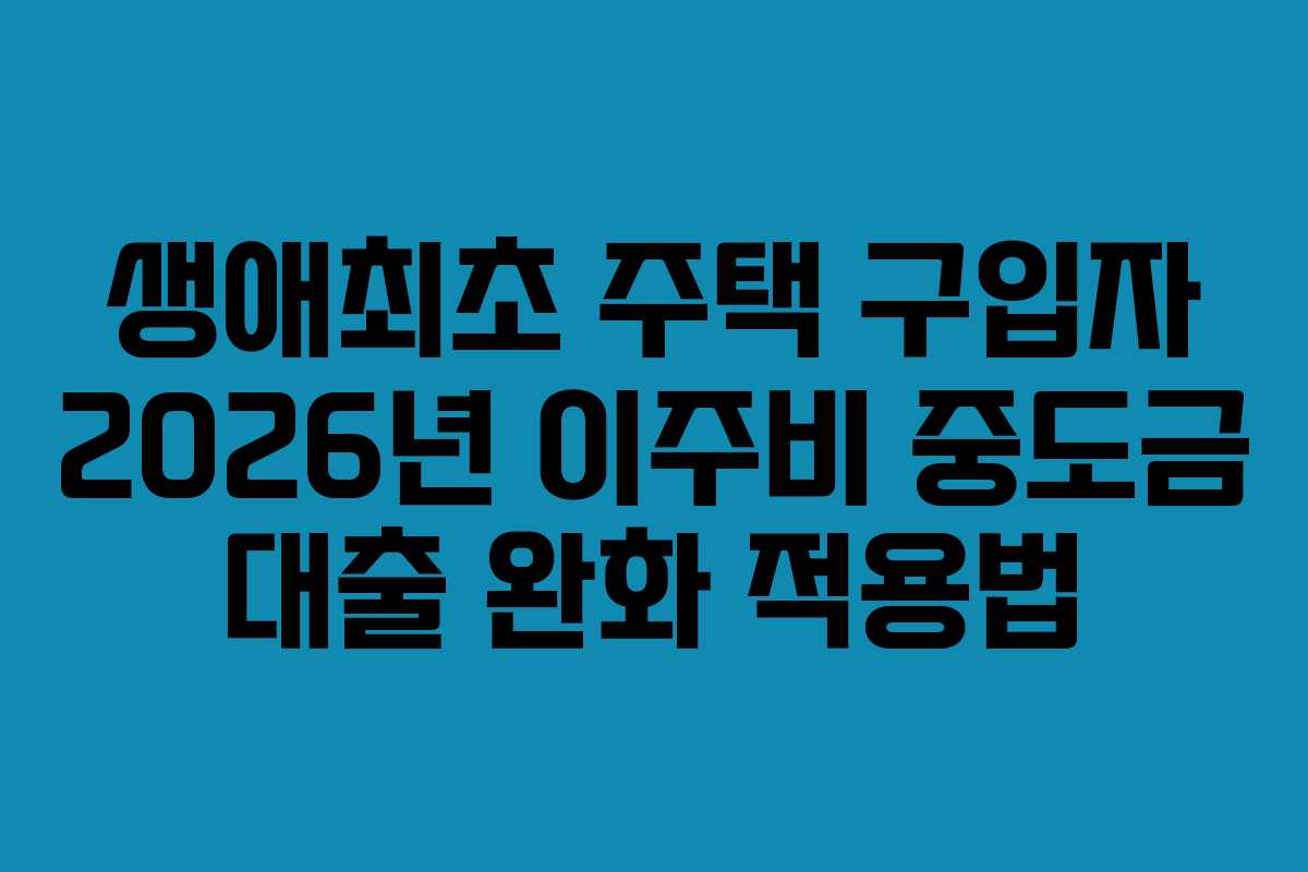 생애최초-주택-구입자-2026년-이주비-중도금-대출-완화-적용법