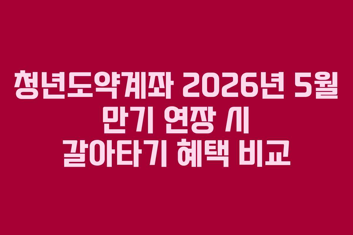 청년도약계좌-2026년-5월-만기-연장-시-갈아타기-혜택-비교
