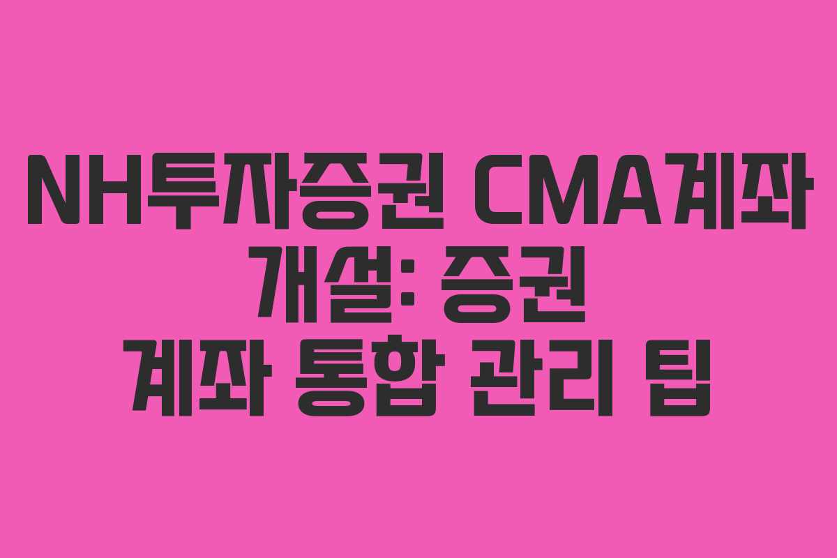 NH투자증권-CMA계좌-개설-증권-계좌-통합-관리-팁