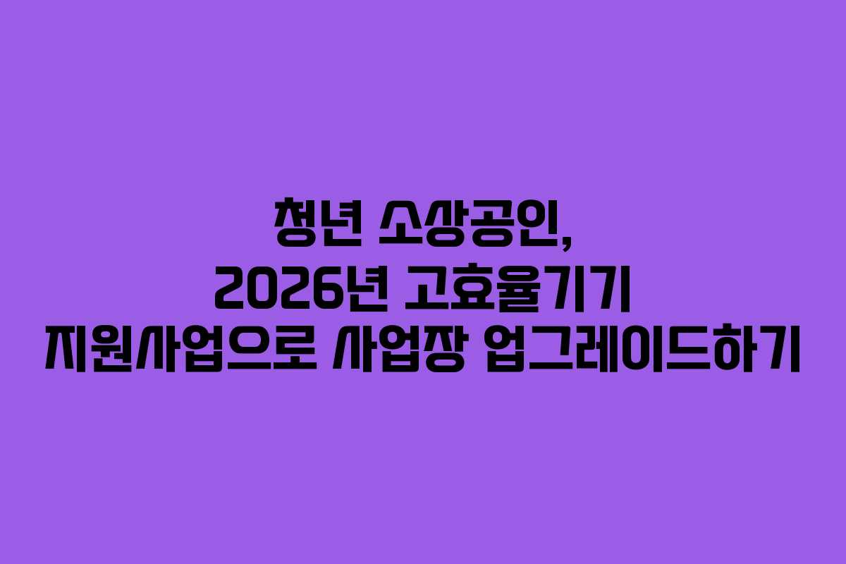 청년-소상공인,-2026년-고효율기기-지원사업으로-사업장-업그레이드하기