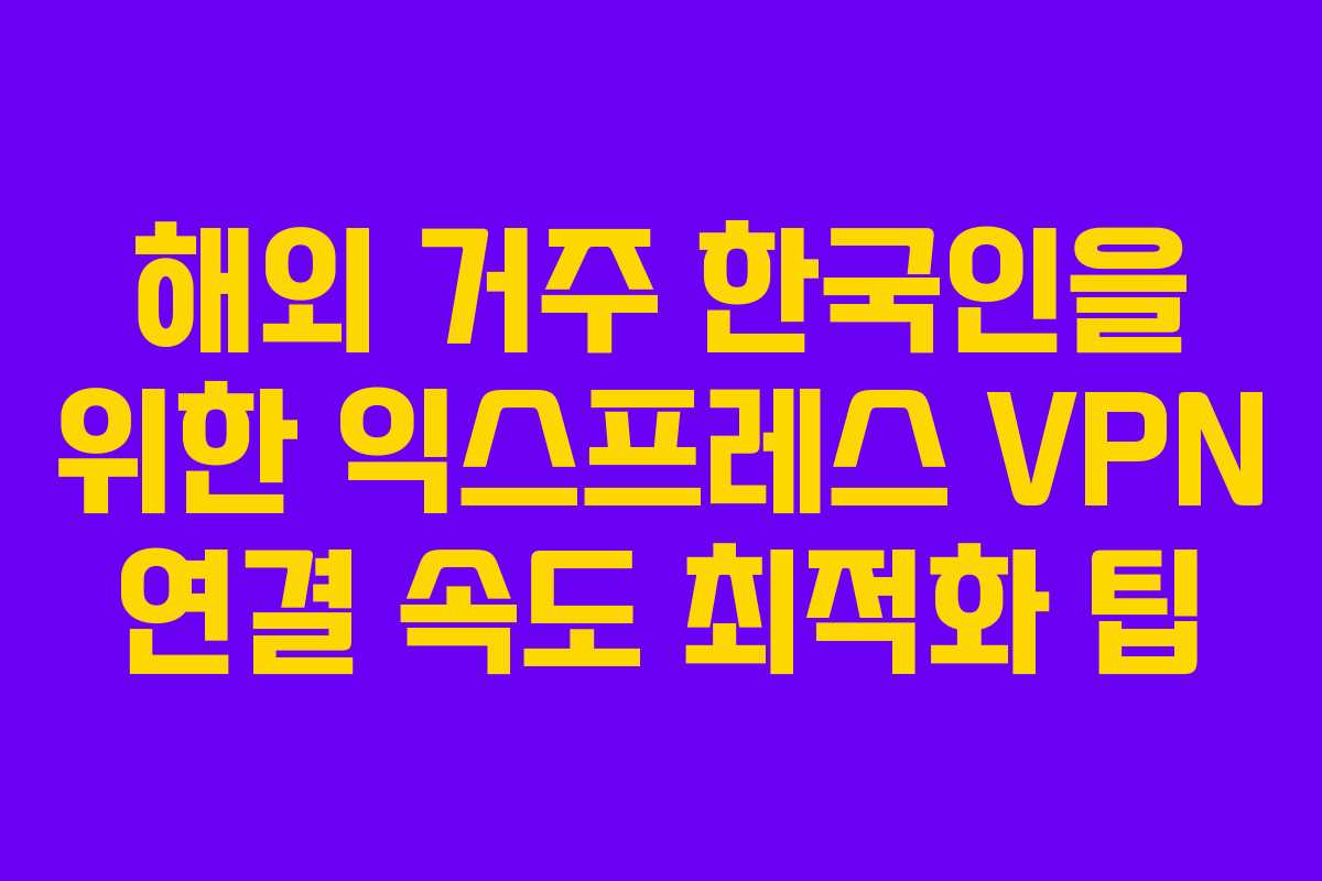해외-거주-한국인을-위한-익스프레스-VPN-연결-속도-최적화-팁