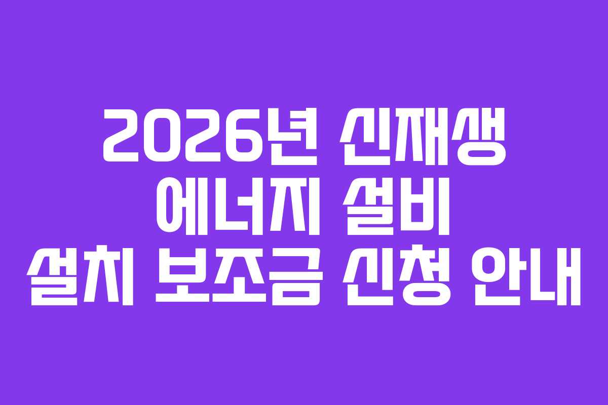 2026년-신재생-에너지-설비-설치-보조금-신청-안내