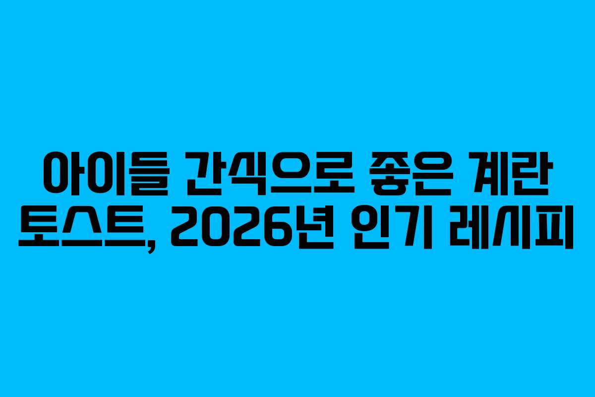 아이들-간식으로-좋은-계란-토스트,-2026년-인기-레시피