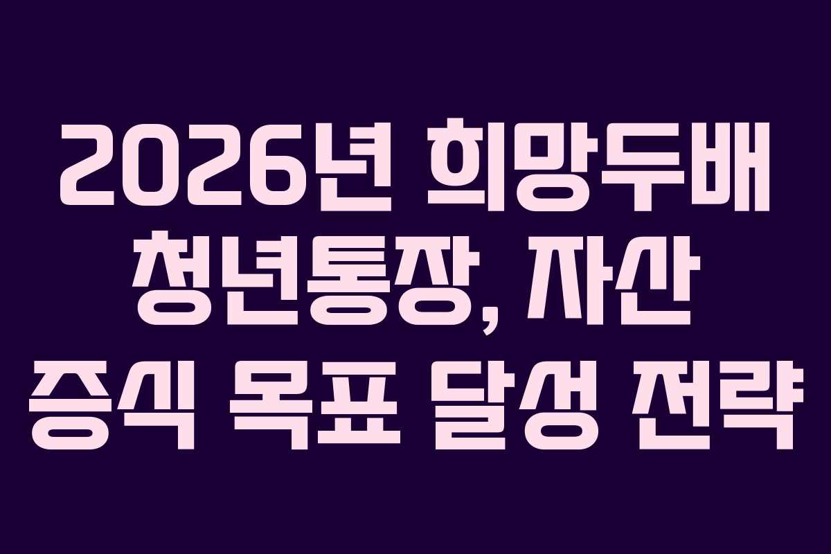 2026년-희망두배-청년통장,-자산-증식-목표-달성-전략