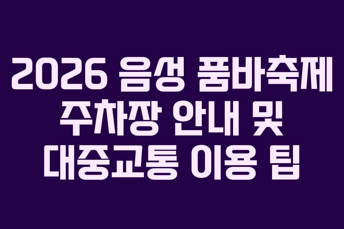 2026-음성-품바축제-주차장-안내-및-대중교통-이용-팁