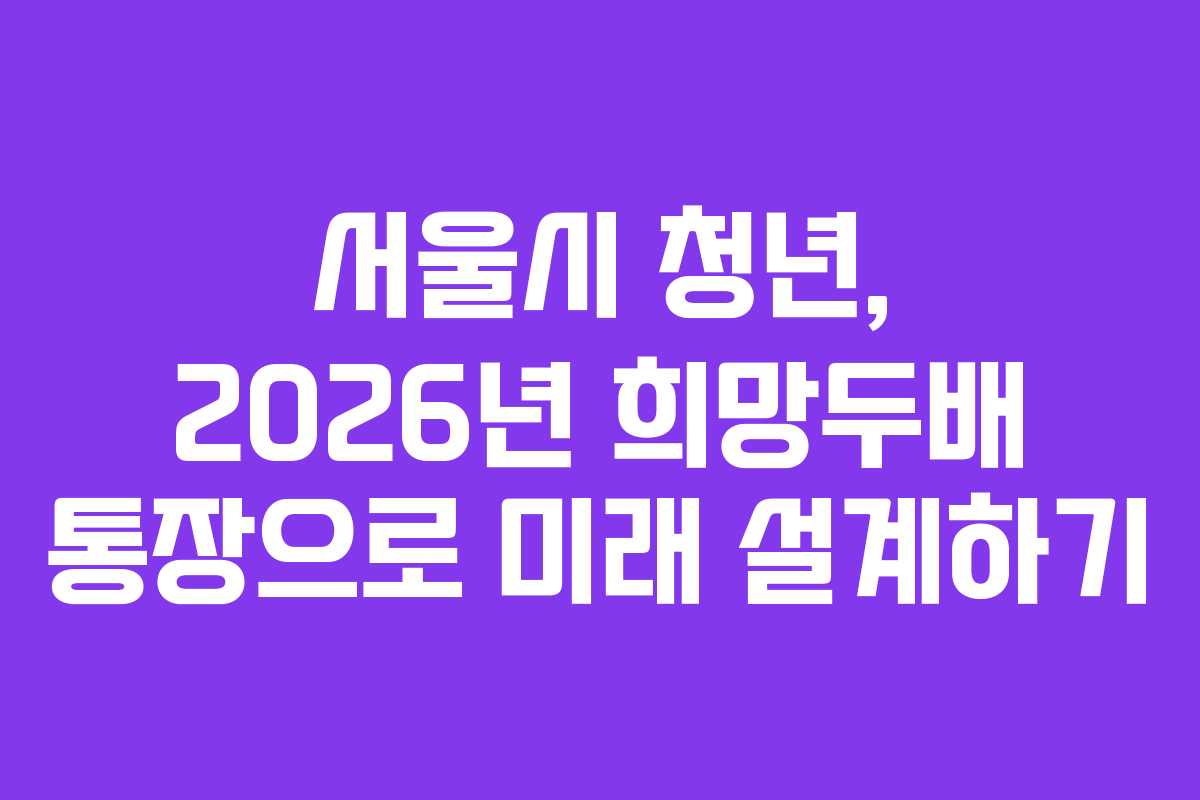 서울시-청년,-2026년-희망두배-통장으로-미래-설계하기
