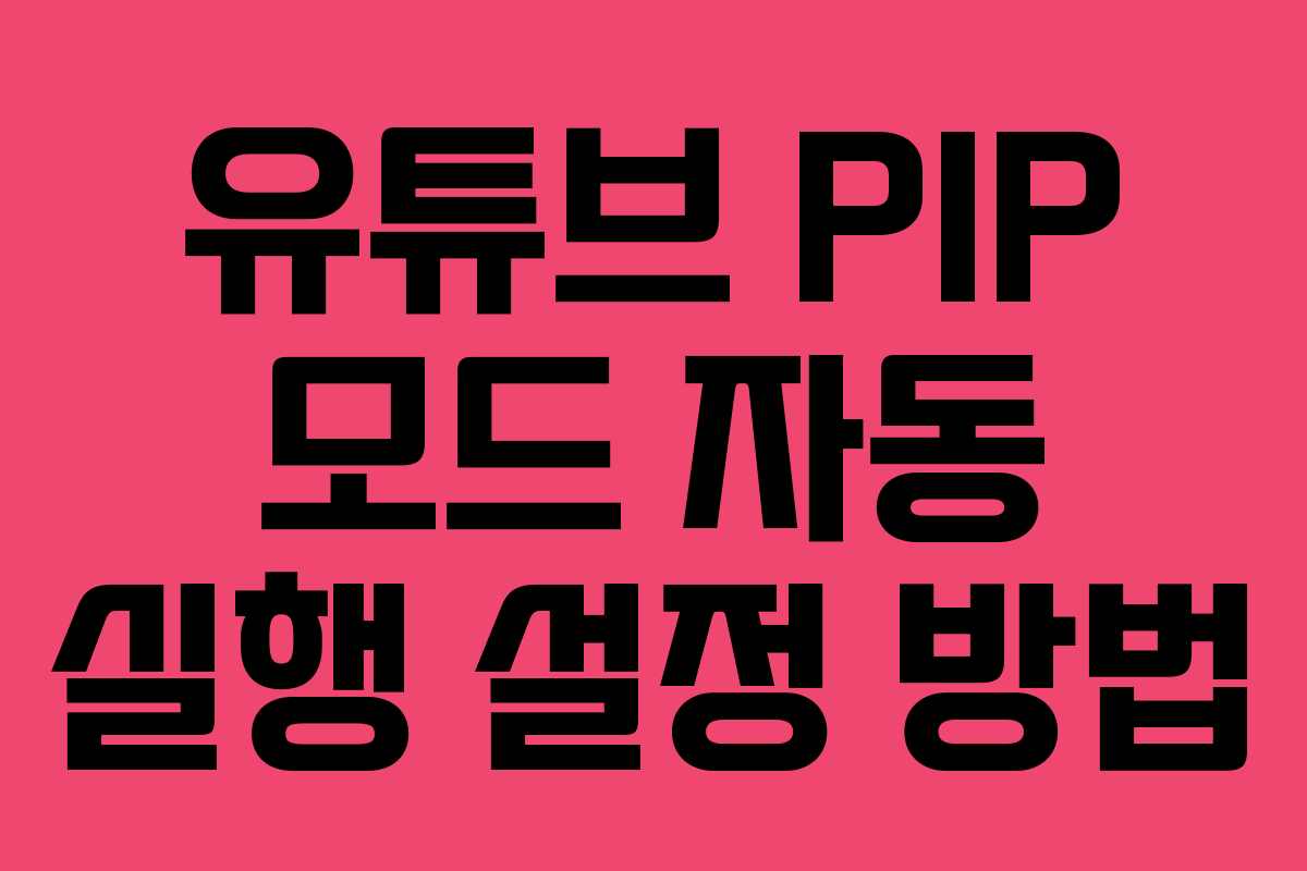 유튜브-PIP-모드-자동-실행-설정-방법