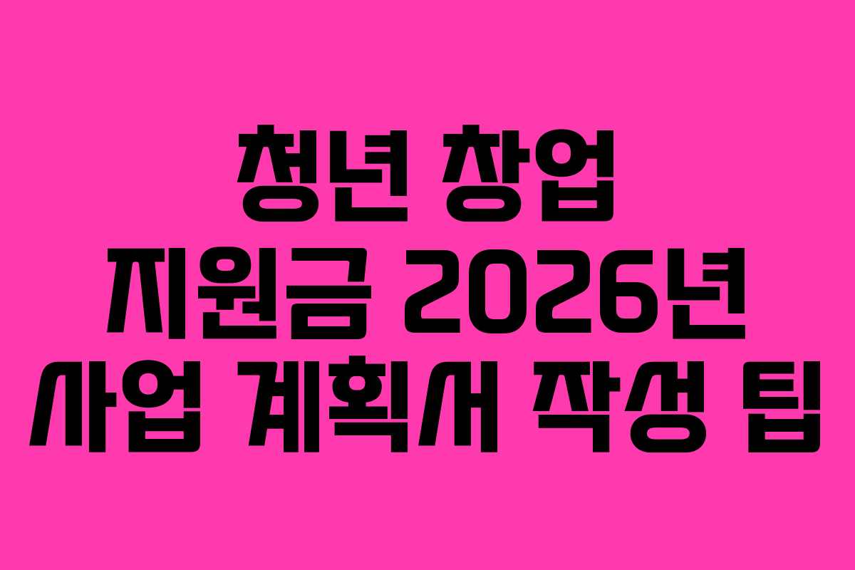 청년-창업-지원금-2026년-사업-계획서-작성-팁