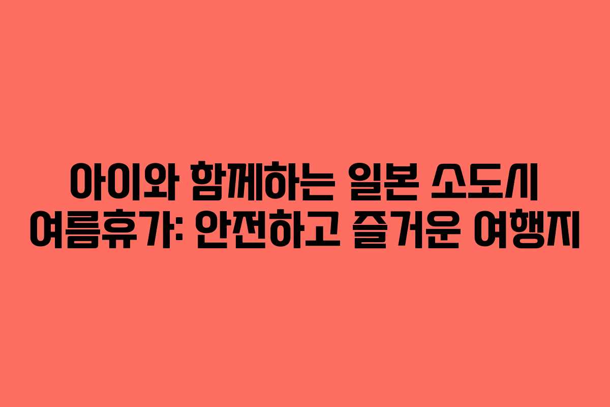 아이와-함께하는-일본-소도시-여름휴가-안전하고-즐거운-여행지