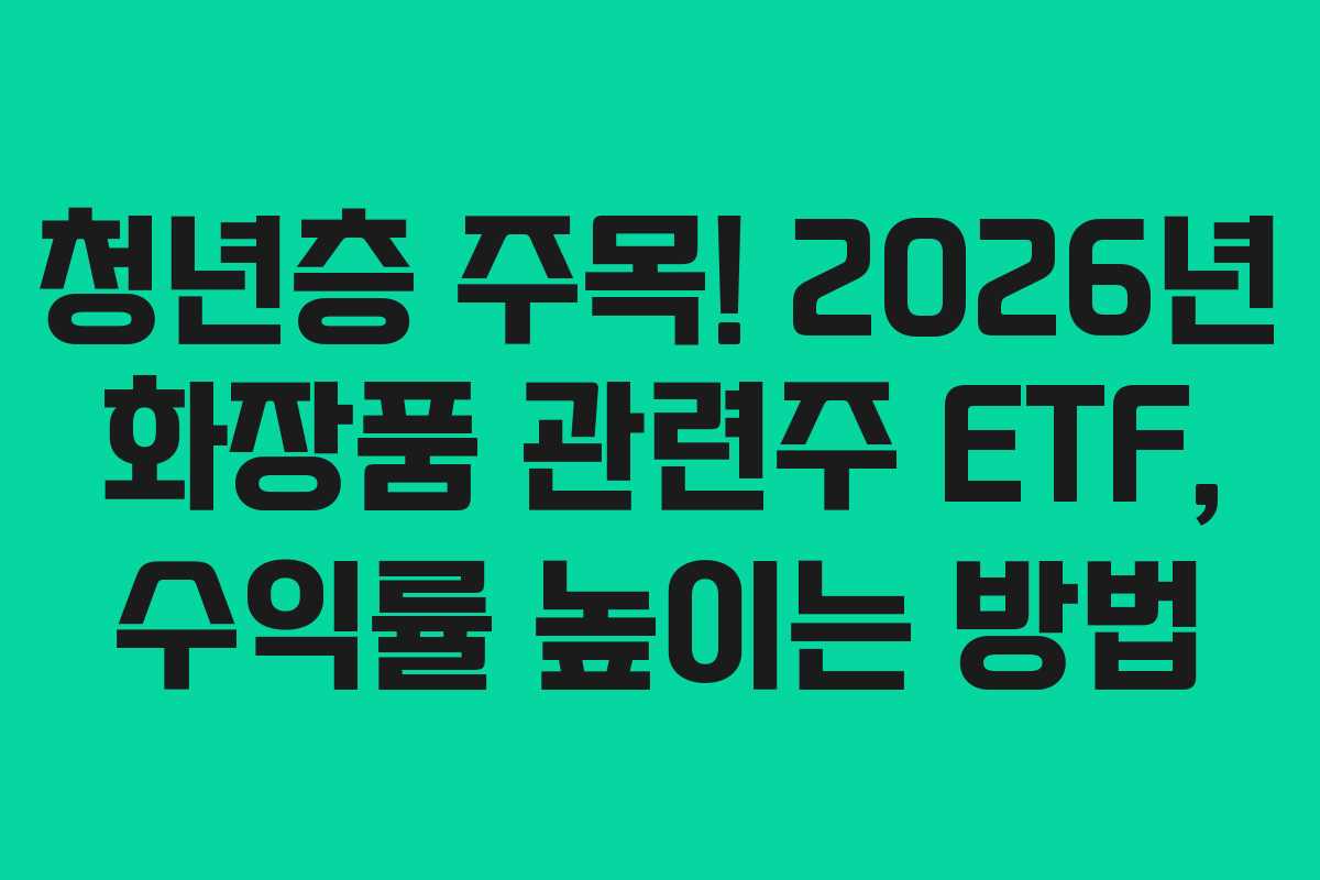 청년층-주목!-2026년-화장품-관련주-ETF,-수익률-높이는-방법