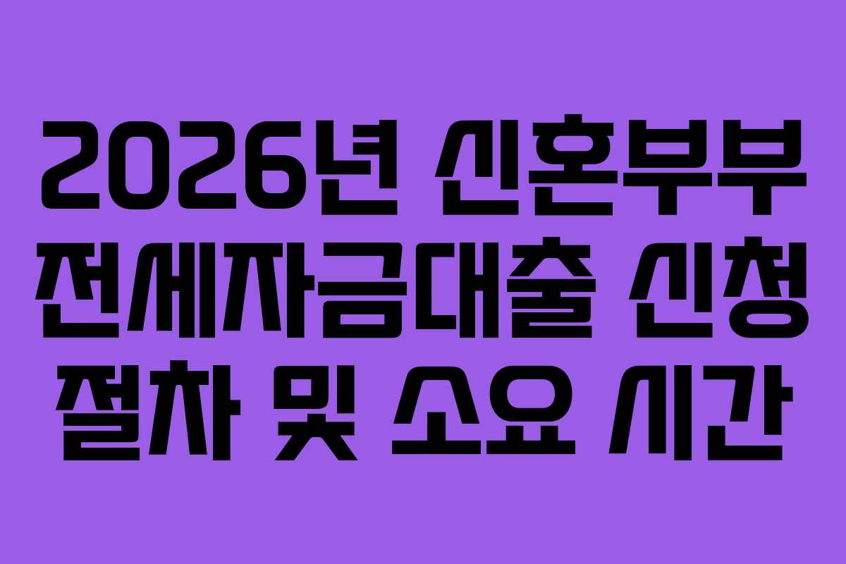 2026년-신혼부부-전세자금대출-신청-절차-및-소요-시간