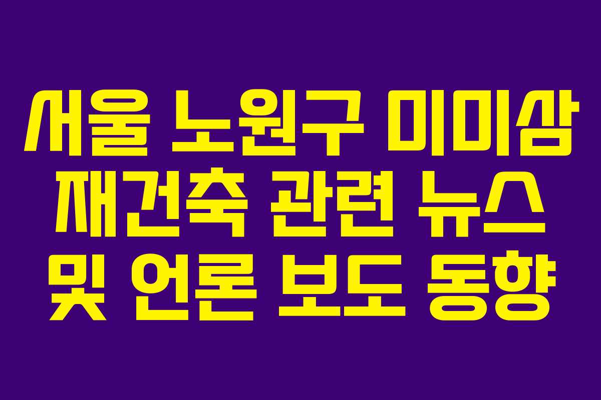 서울-노원구-미미삼-재건축-관련-뉴스-및-언론-보도-동향