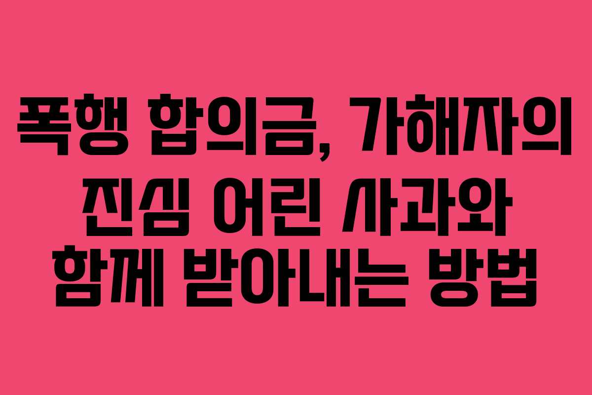 폭행-합의금,-가해자의-진심-어린-사과와-함께-받아내는-방법