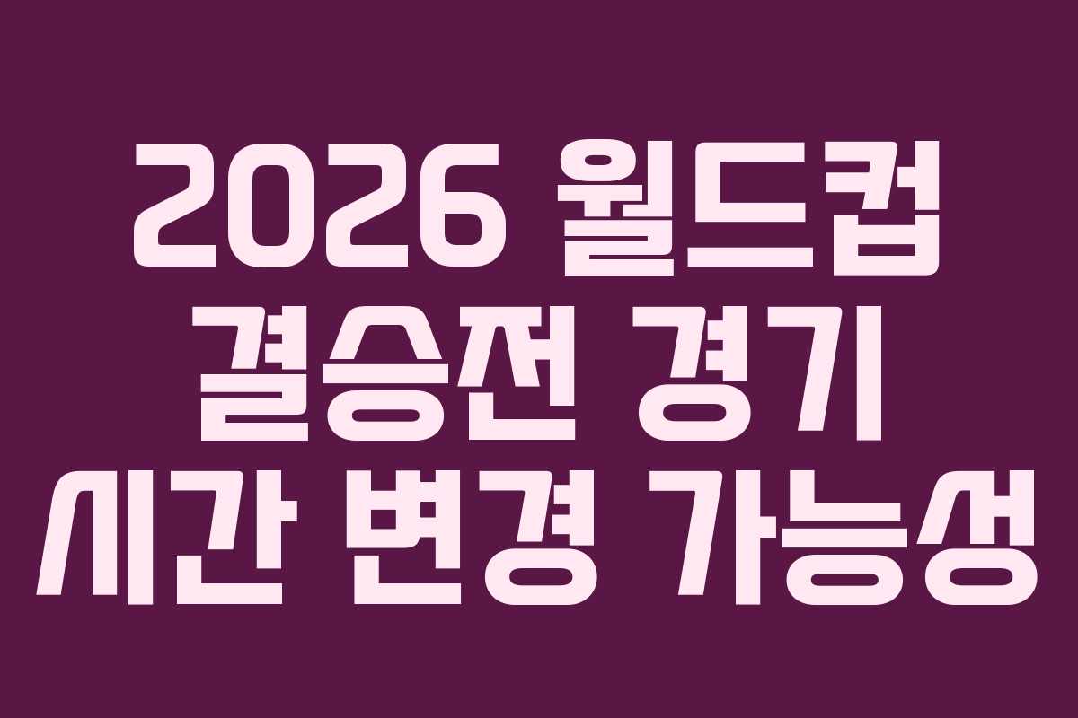 2026-월드컵-결승전-경기-시간-변경-가능성