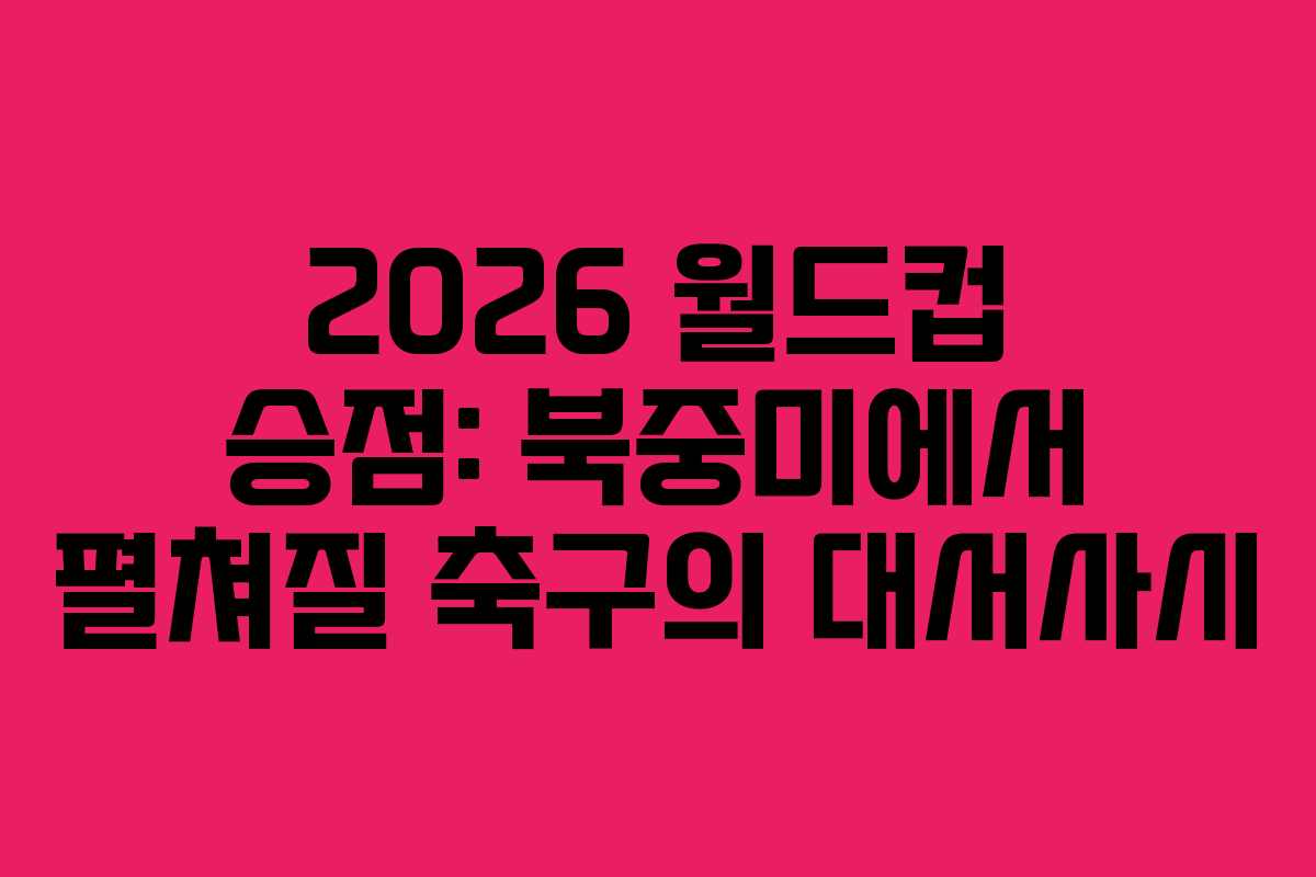2026-월드컵-승점-북중미에서-펼쳐질-축구의-대서사시