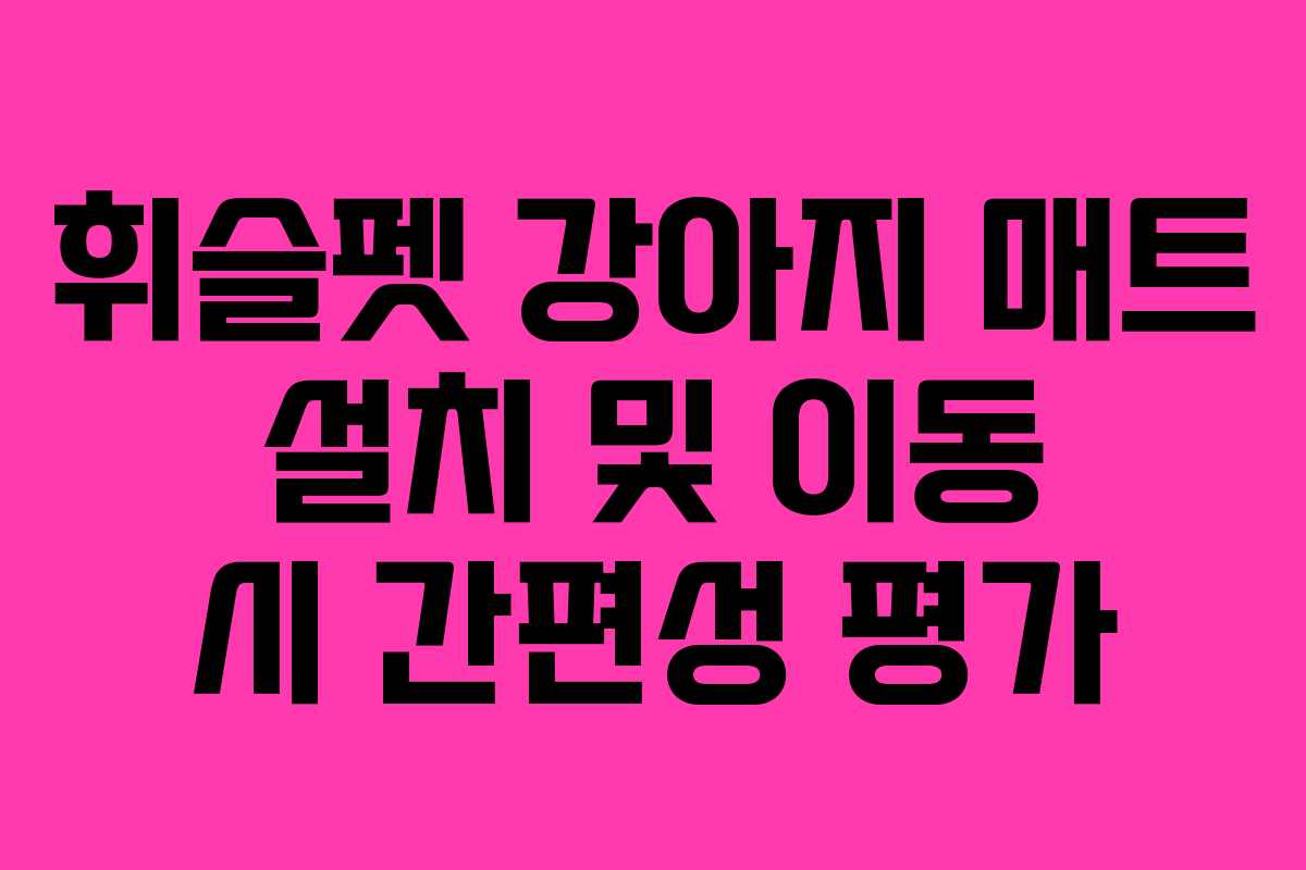 휘슬펫-강아지-매트-설치-및-이동-시-간편성-평가