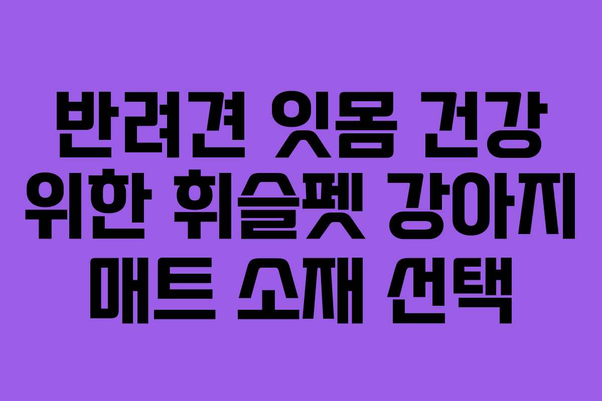 반려견-잇몸-건강-위한-휘슬펫-강아지-매트-소재-선택