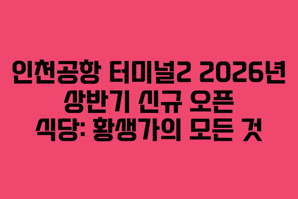 인천공항-터미널2-2026년-상반기-신규-오픈-식당-황생가의-모든-것