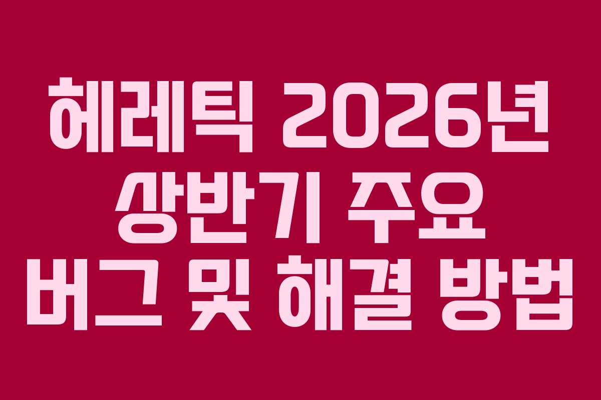 헤레틱-2026년-상반기-주요-버그-및-해결-방법